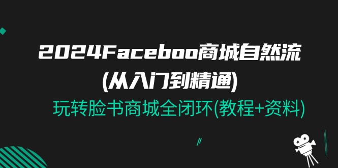 2024Faceboo 商城自然流(从入门到精通)，玩转脸书商城全闭环(教程+资料)-中创网_分享中创网创业资讯_最新网络项目资源-太奇网创联盟
