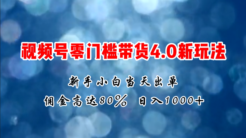 微信视频号零门槛带货4.0新玩法，新手小白当天见收益，日入1000+-中创网_分享中创网创业资讯_最新网络项目资源-太奇网创联盟