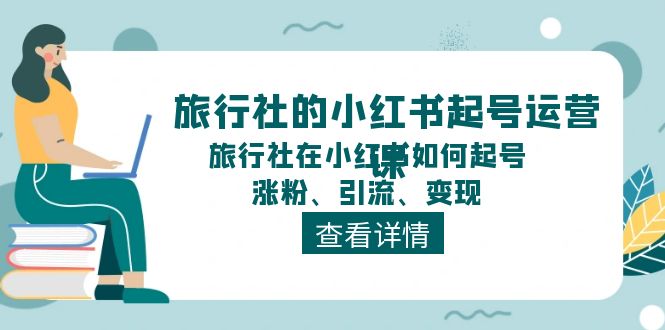 旅游社的小红书养号运营课，旅游社在小红书怎么起号、增粉、引流方法、转现-太奇网创联盟