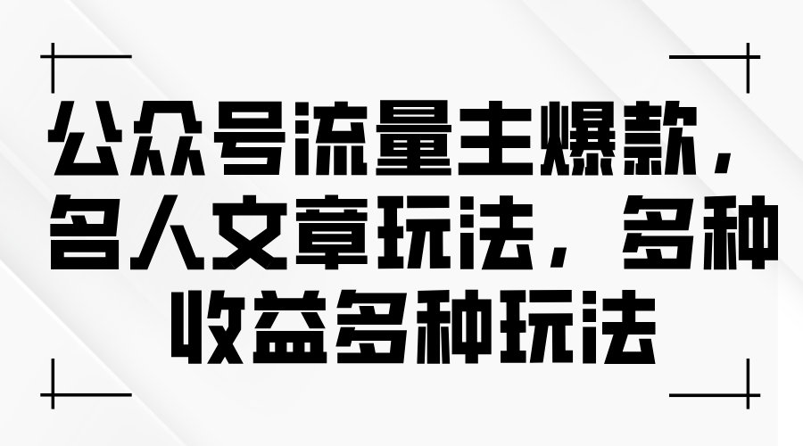 微信公众号微信流量主爆品，名人文章游戏玩法，多种多样盈利多种多样游戏玩法-太奇网创联盟