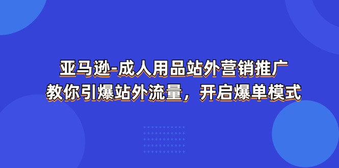亚马逊平台-两性用品 站外推广网络营销推广  教大家点爆站外流量，打开打造爆款方式-太奇网创联盟