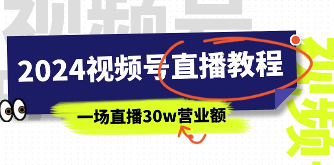 2024微信视频号直播教学视频：微信视频号怎么赚钱详尽课堂教学，一场直播30w销售额-太奇网创联盟