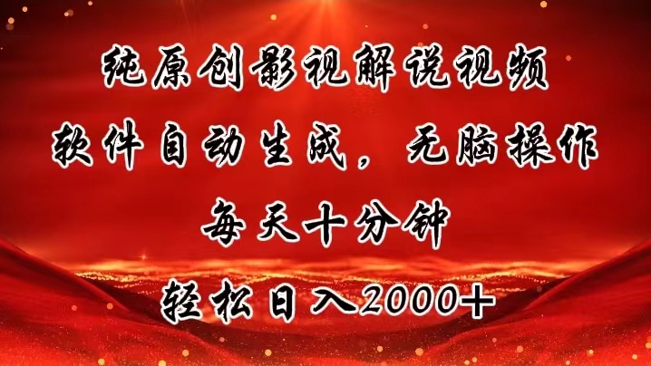 纯原创影视解说视频，软件自动生成，无脑操作，每天十分钟，轻松日入2000+-太奇网创联盟