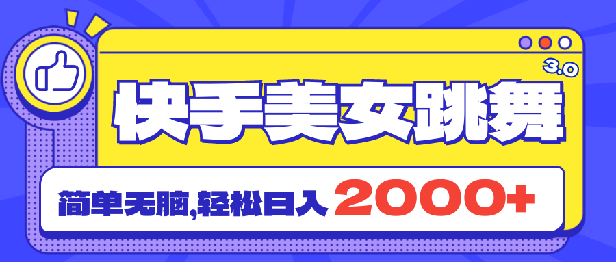 快手美女跳舞直播3.0，拉爆流量不违规，简单无脑，日入2000+-太奇网创联盟