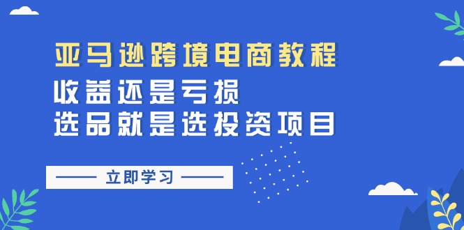 亚马逊跨境电商教程：收益还是亏损！选品就是选投资项目-太奇网创联盟