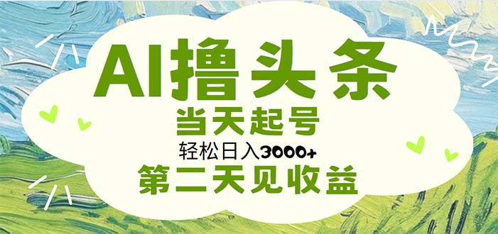 AI撸今日头条，轻轻松松日入3000 没脑子实际操作，当日养号，第二天见盈利-太奇网创联盟