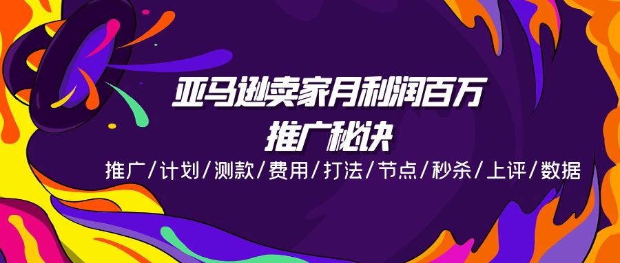 亚马逊卖家月利润百万的推广秘诀，推广/计划/测款/费用/打法/节点/秒杀…-太奇网创联盟