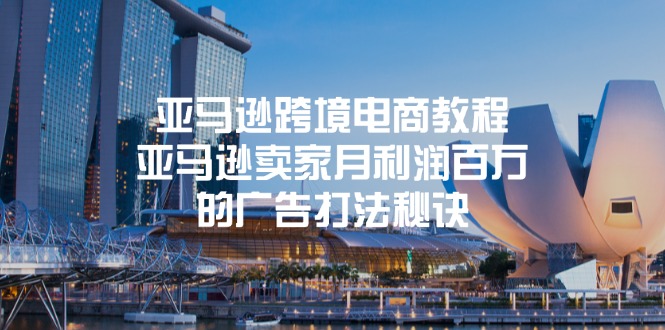 亚马逊跨境电商教程：亚马逊卖家月利润百万的广告打法秘诀-太奇网创联盟