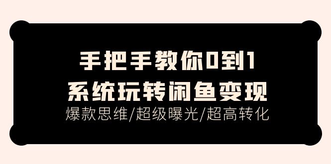 手把手教你0到1系统玩转闲鱼变现，爆款思维/超级曝光/超高转化-太奇网创联盟
