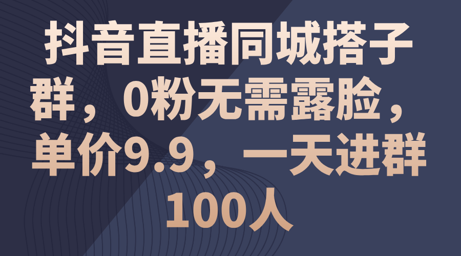 抖音直播间同城网搭子群，0粉不用漏脸，价格9.9，一天入群100人-太奇网创联盟