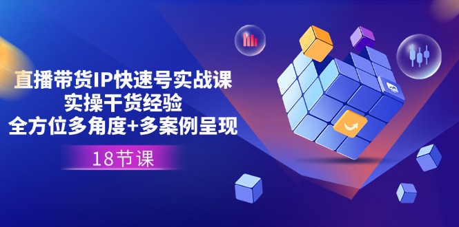 直播卖货IP迅速号实战演练课，实际操作干货知识工作经验 全方位立体化 多实例展现(18节)-太奇网创联盟
