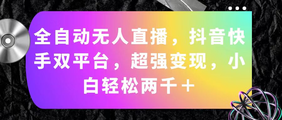 自动式无人直播，抖音和快手双平台，极强转现，新手轻轻松松2000＋-太奇网创联盟
