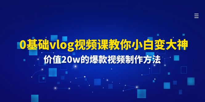 0基本vlog视频课程教大家小白变高手：使用价值20w的爆款视频制作方法-太奇网创联盟