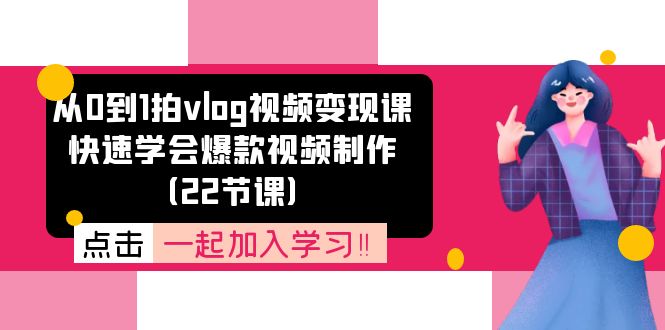 从0到1拍vlog视频变现课：迅速懂得爆款短视频制做-太奇网创联盟