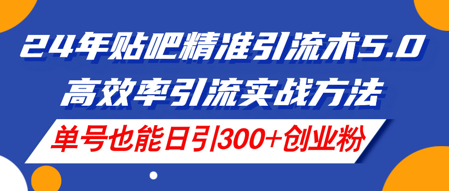 24年百度贴吧精准引流方法术5.0，高效化引流方法实战演练方式，运单号也可以日引300 自主创业粉-太奇网创联盟
