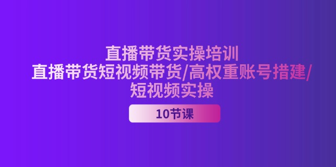 2024直播卖货实战培训，直播卖货短视频卖货/高权重账户措建/小视频实际操作-太奇网创联盟