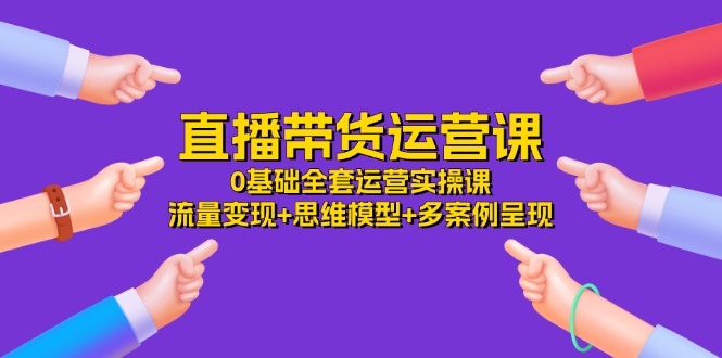 直播带货运营课，0基本整套经营实操课 数据流量变现 思维模型 多实例展现-34节-太奇网创联盟