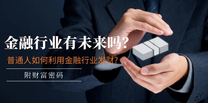 某付费文章：金融业有未来吗？平常人如何运用金融业发家致富?(附财富密码)-太奇网创联盟