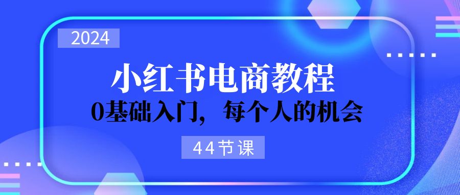 2024从0-1学习培训小红书电商，0基础入门，每一个人机遇-太奇网创联盟