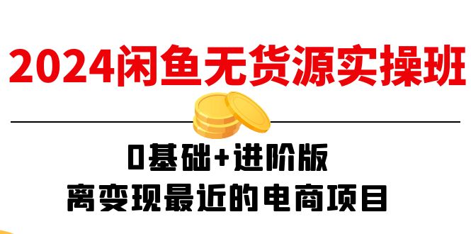 2024闲鱼平台-无货源电商实际操作班：0基本 升级版，离转现近期的电商项目-太奇网创联盟