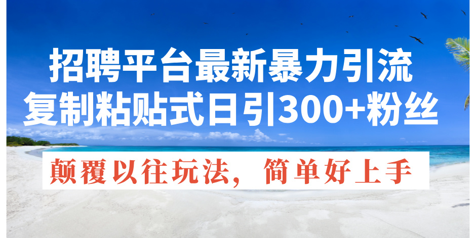 招聘网站全新暴力行为引流方法，拷贝式日引300 粉丝们，刷新过去废弃物游戏玩法，简…-太奇网创联盟