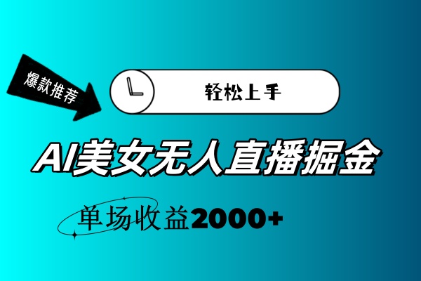 AI美女无人直播暴力掘金，小白轻松上手，单场收益2000+-太奇网创联盟