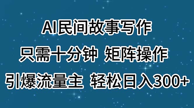 AI民间传说创作，仅需十分钟，引流矩阵实际操作，引爆流量主，轻轻松松日入300-太奇网创联盟