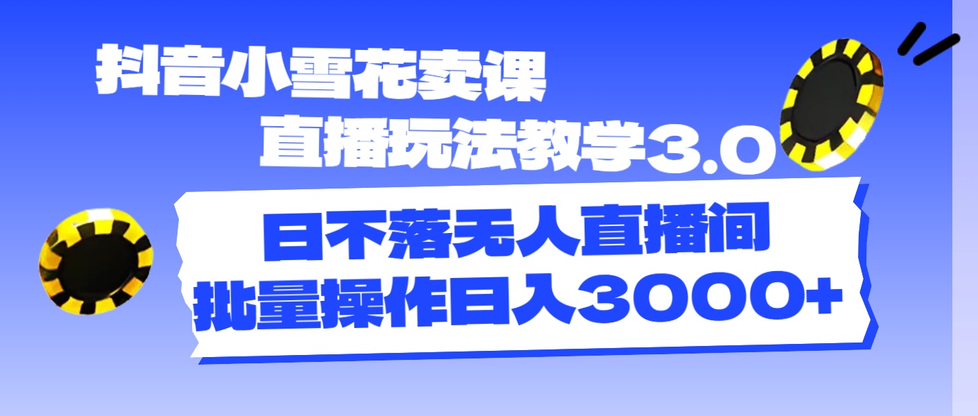 抖音小小雪花购买课程直播玩法课堂教学3.0，日未落没有人直播房间，批量处理日入3000-太奇网创联盟