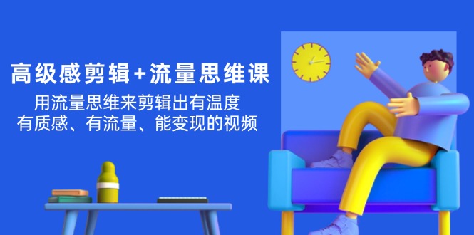 现代感 视频剪辑 流量思维：用流量思维视频剪辑出有温度的/很有质感/流量多/能转现短视频-太奇网创联盟