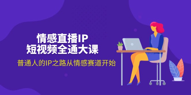 情感直播IP小视频全通大课，普通人IP之途从情感跑道逐渐-太奇网创联盟