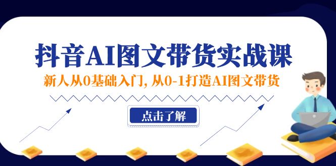 新人从0基础入门，抖音-AI图文带货实战课，从0-1打造AI图文带货-太奇网创联盟