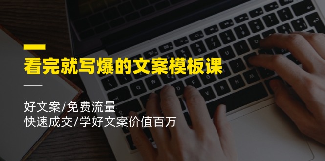 看完就 写爆的文案模板课，好文案/免费流量/快速成交/学好文案价值百万-太奇网创联盟
