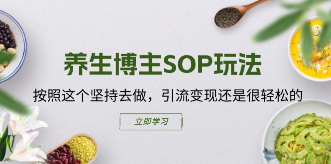 养生博主SOP玩法，按照这个坚持去做，引流变现还是很轻松的-太奇网创联盟