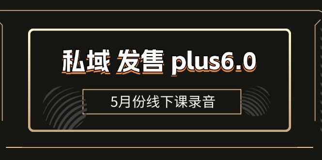 私域 发售 plus6.0【5月份线下课录音】/全域套装 sop流程包，社群发售…-太奇网创联盟