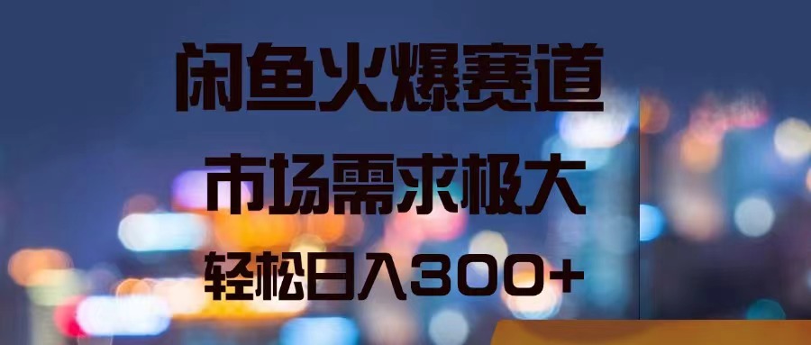 闲鱼平台受欢迎跑道，市场的需求巨大，轻轻松松日入300-太奇网创联盟
