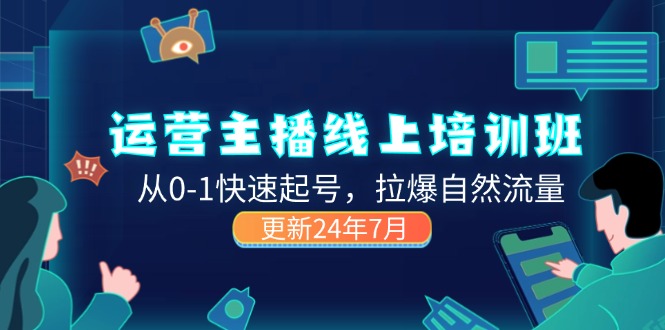 2024经营 网络主播线上培训班，从0-1迅速养号，拉爆自然搜索流量 (升级24年7月)-太奇网创联盟