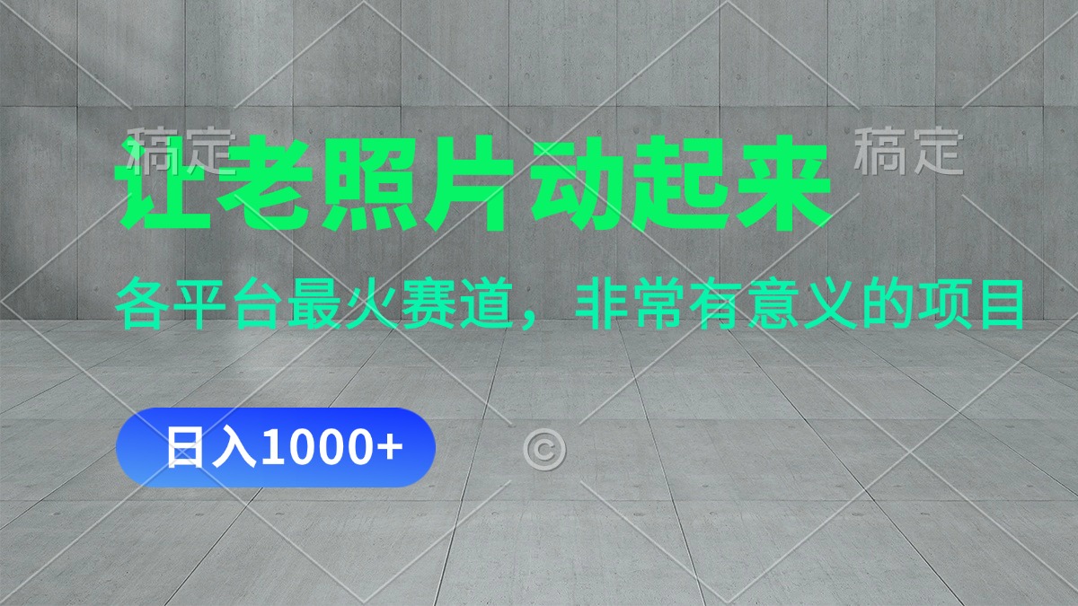 让老照片动起来，一天转现1000 ，各个平台最红跑道，看了便会-太奇网创联盟