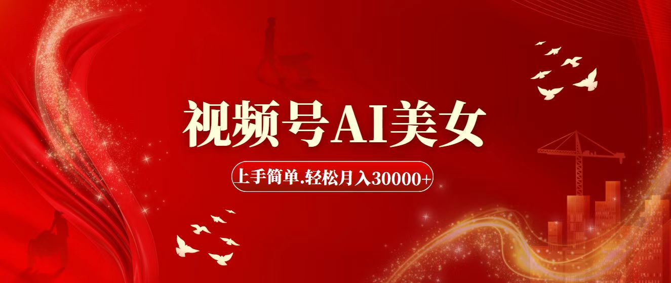 视频号AI美女，上手简单，轻松月入30000+-太奇网创联盟