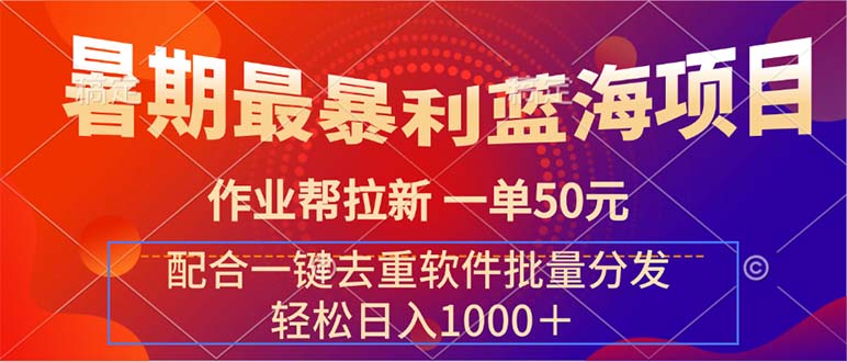 暑期最暴利蓝海项目 作业帮拉新 一单50元 配合一键去重软件批量分发-太奇网创联盟