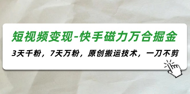 短视频变现-快手磁力万合掘金，3天千粉，7天万粉，原创搬运技术，一刀不剪-太奇网创联盟