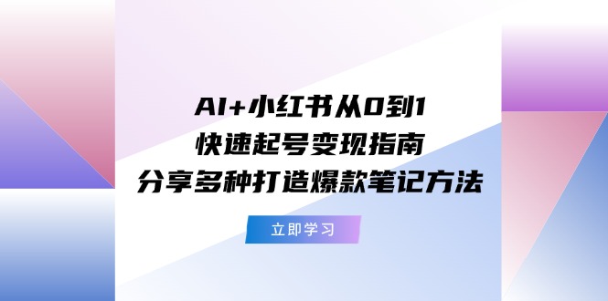 AI 小红书的从0到1迅速养号转现手册：共享多种多样推出爆款笔记方法-太奇网创联盟