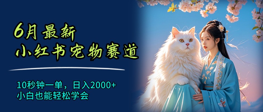 6月全新小红书的小宠物跑道，10秒左右一单，日入2000 ，新手都可以轻松懂得-太奇网创联盟