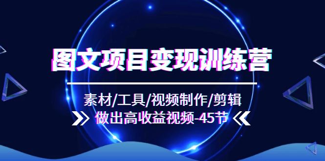 图文并茂新项目转现夏令营：素材内容/专用工具/视频后期制作/视频剪辑/作出高回报短视频-太奇网创联盟