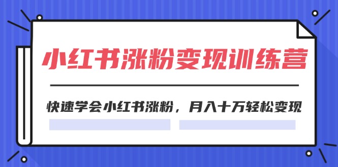 2024小红书涨粉变现训练营，快速学会小红书涨粉，月入十万轻松变现(40节)-太奇网创联盟