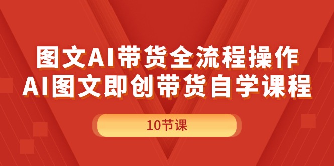 图文并茂AI带货全流程操作，AI图文并茂即创卖货自学课程-太奇网创联盟