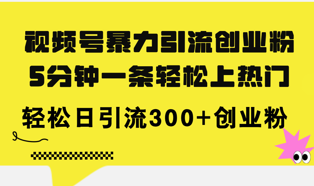 微信视频号暴力行为引流方法自主创业粉，5分钟左右一条轻轻松松抖音上热门，轻轻松松日引流方法300 自主创业粉-太奇网创联盟