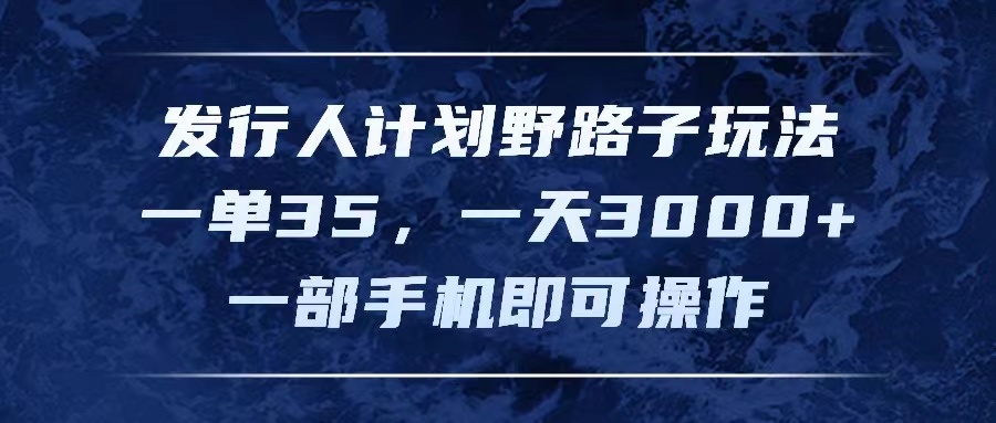 发行人计划野路子玩法，一单35，一天3000+，一部手机即可操作-太奇网创联盟