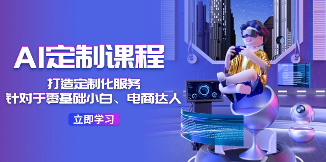 AI-定制课程，打造 定制化服务36节课-太奇网创联盟