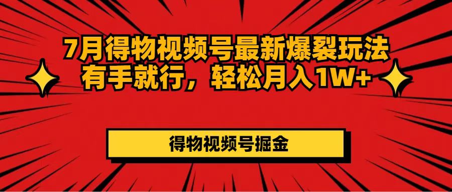 7月得物APP微信视频号全新崩裂游戏玩法有手就行，轻轻松松月收入1W-太奇网创联盟