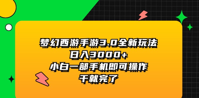 梦幻西游手游3.0全新玩法，日入3000+，小白一部手机即可操作，干就完了-太奇网创联盟